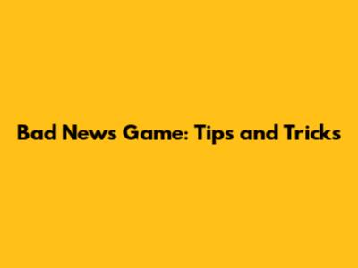 **Bad News Game: Tips and Tricks**