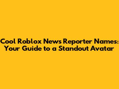 **Cool Roblox News Reporter Names: Your Guide to a Standout Avatar**