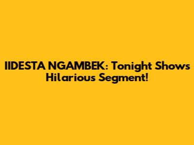 **IIDESTA NGAMBEK: Tonight Show's Hilarious Segment!**