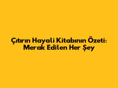 Çıtır'ın Hayali Kitabının Özeti: Merak Edilen Her Şey