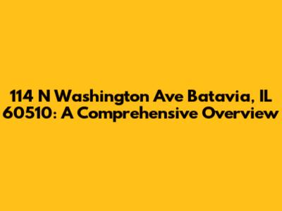 114 N Washington Ave Batavia, IL 60510: A Comprehensive Overview