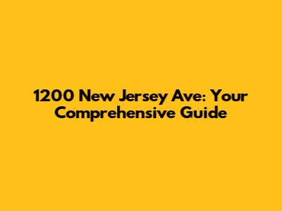 1200 New Jersey Ave: Your Comprehensive Guide