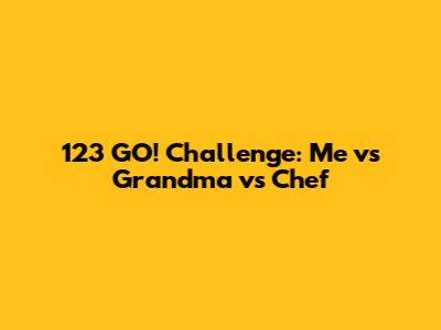 123 GO! Challenge: Me vs Grandma vs Chef