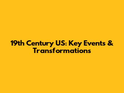 19th Century US: Key Events & Transformations