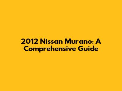 2012 Nissan Murano: A Comprehensive Guide