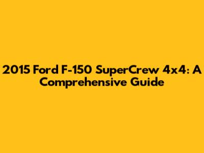 2015 Ford F-150 SuperCrew 4x4: A Comprehensive Guide