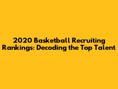 2020 Basketball Recruiting Rankings: Decoding the Top Talent