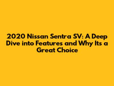 2020 Nissan Sentra SV: A Deep Dive into Features and Why It's a Great Choice