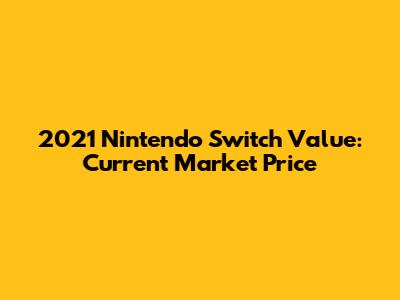 2021 Nintendo Switch Value: Current Market Price