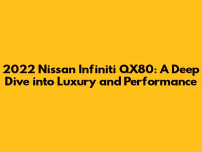 2022 Nissan Infiniti QX80: A Deep Dive into Luxury and Performance