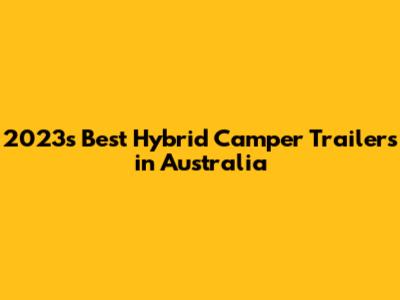 2023's Best Hybrid Camper Trailers in Australia