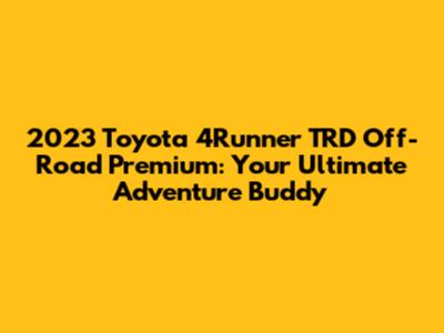 2023 Toyota 4Runner TRD Off-Road Premium: Your Ultimate Adventure Buddy