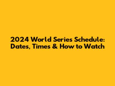 2024 World Series Schedule: Dates, Times & How to Watch
