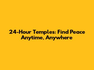 24-Hour Temples: Find Peace Anytime, Anywhere