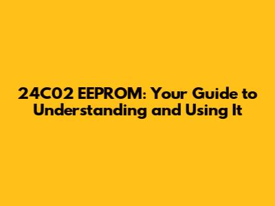 24C02 EEPROM: Your Guide to Understanding and Using It