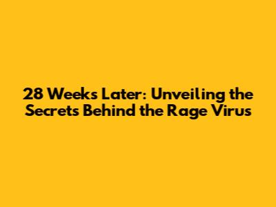 28 Weeks Later: Unveiling the Secrets Behind the Rage Virus