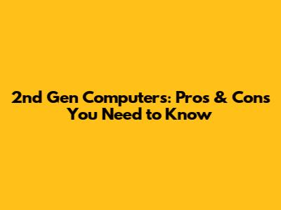 2nd Gen Computers: Pros & Cons You Need to Know