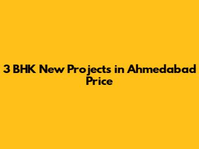 3 BHK New Projects in Ahmedabad Price