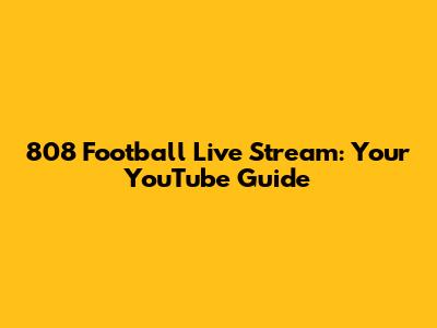 808 Football Live Stream: Your YouTube Guide