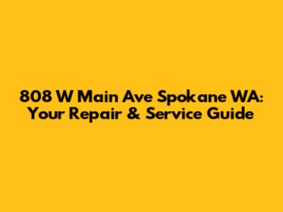 808 W Main Ave Spokane WA: Your Repair & Service Guide