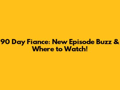 90 Day Fiance: New Episode Buzz & Where to Watch!