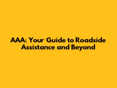 AAA: Your Guide to Roadside Assistance and Beyond