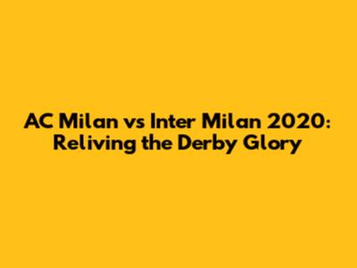 AC Milan vs Inter Milan 2020: Reliving the Derby Glory
