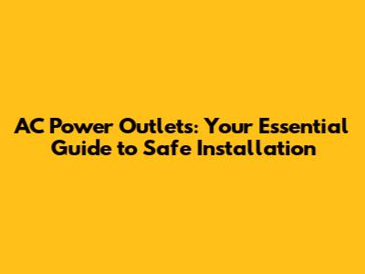 AC Power Outlets: Your Essential Guide to Safe Installation