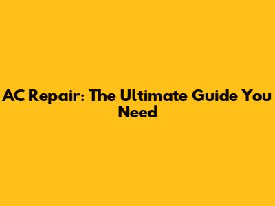 AC Repair: The Ultimate Guide You Need