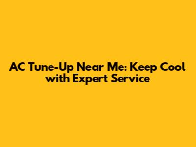 AC Tune-Up Near Me: Keep Cool with Expert Service