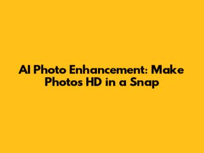 AI Photo Enhancement: Make Photos HD in a Snap
