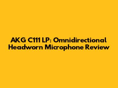 AKG C111 LP: Omnidirectional Headworn Microphone Review