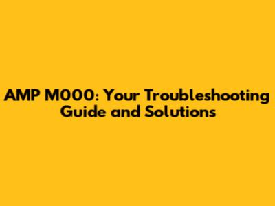 AMP M000: Your Troubleshooting Guide and Solutions