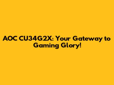 AOC CU34G2X: Your Gateway to Gaming Glory!
