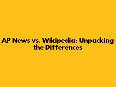 AP News vs. Wikipedia: Unpacking the Differences