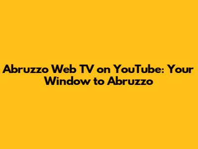Abruzzo Web TV on YouTube: Your Window to Abruzzo