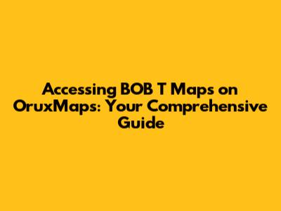 Accessing BOB T Maps on OruxMaps: Your Comprehensive Guide