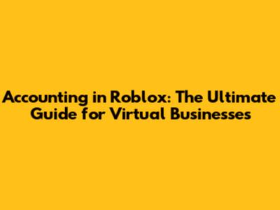 Accounting in Roblox: The Ultimate Guide for Virtual Businesses