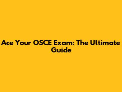 Ace Your OSCE Exam: The Ultimate Guide