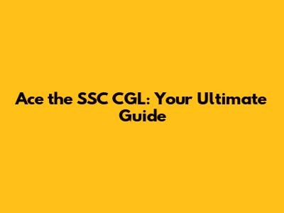 Ace the SSC CGL: Your Ultimate Guide