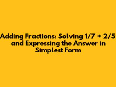 Adding Fractions: Solving 1/7 + 2/5 and Expressing the Answer in Simplest Form
