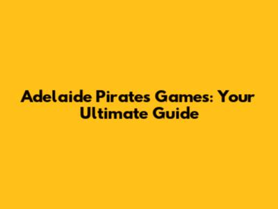 Adelaide Pirates Games: Your Ultimate Guide