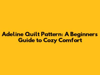 Adeline Quilt Pattern: A Beginner's Guide to Cozy Comfort