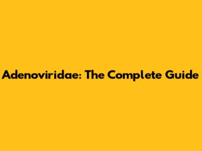 Adenoviridae: The Complete Guide