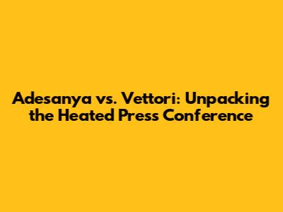 Adesanya vs. Vettori: Unpacking the Heated Press Conference