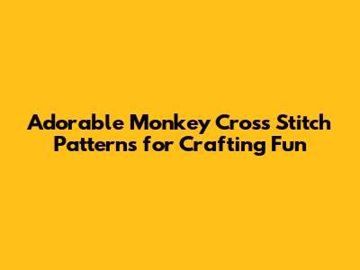 Adorable Monkey Cross Stitch Patterns for Crafting Fun