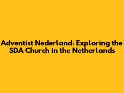 Adventist Nederland: Exploring the SDA Church in the Netherlands