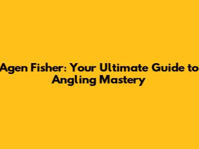 Agen Fisher: Your Ultimate Guide to Angling Mastery
