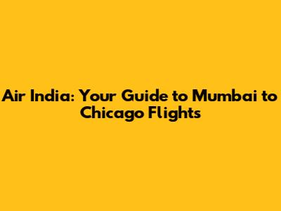 Air India: Your Guide to Mumbai to Chicago Flights
