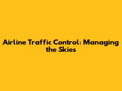 Airline Traffic Control: Managing the Skies